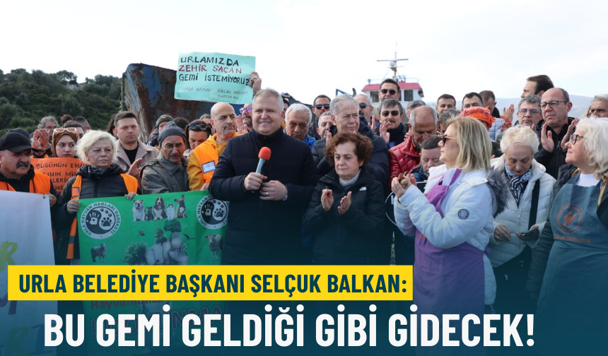 Urla Belediye Başkanı Selçuk Balkan: Bu gemi geldiği gibi gidecek!