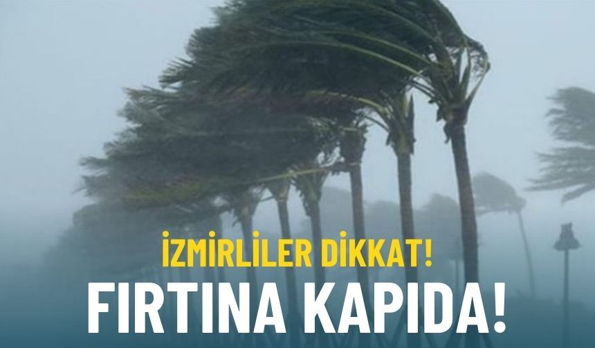 İzmirliler dikkat: Fırtına kapıda!