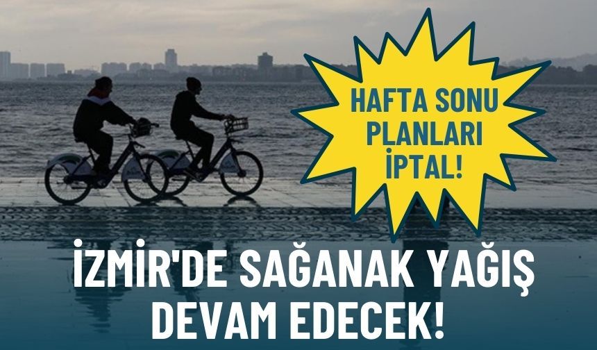 Hafta sonu planları iptal: İzmir'de sağanak yağış devam edecek!