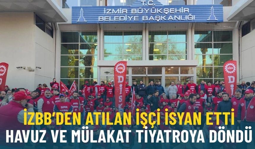 İzmir Büyükşehir’den atılan işçiler isyan etti: Havuz ve mülakat tiyatroya döndü