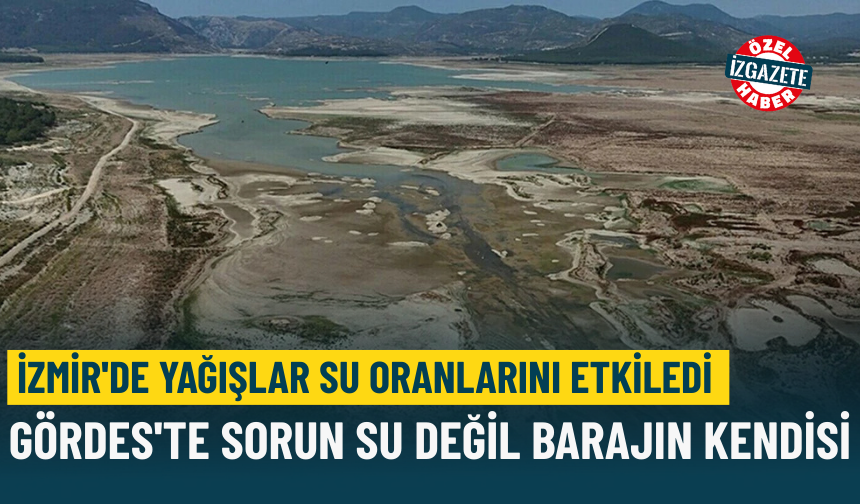 İzmir'de yağışlar su oranlarını etkiledi: Gördes'te sorun su değil barajın kendisi