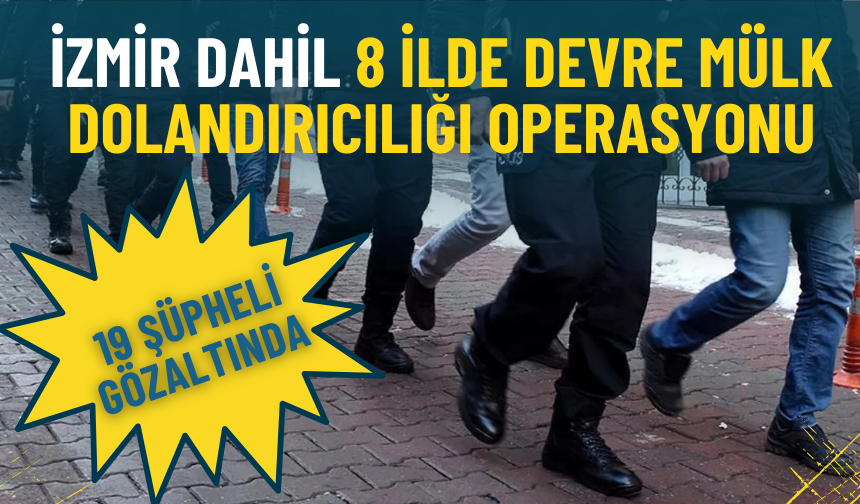 İzmir dahil 8 ilde devre mülk dolandırıcılığı operasyonu: 19 şüpheli gözaltında