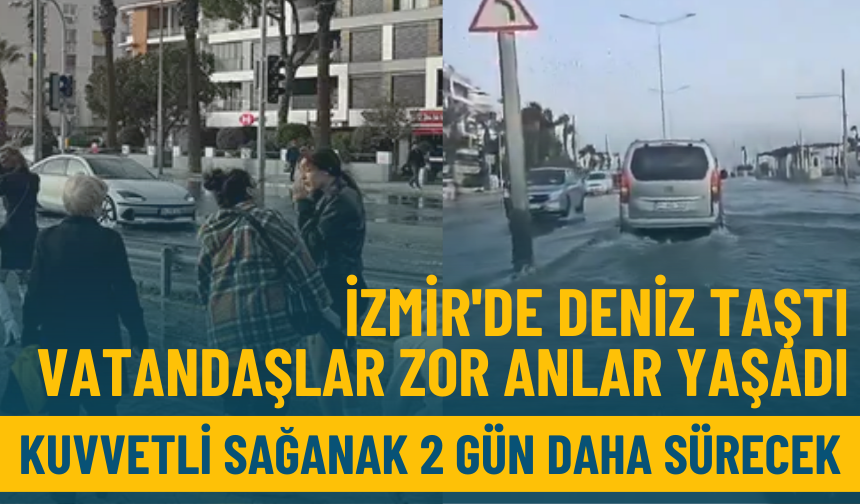 İzmir'de deniz taştı, vatandaşlar zor anlar yaşadı: Kuvvetli sağanak 2 gün daha sürecek