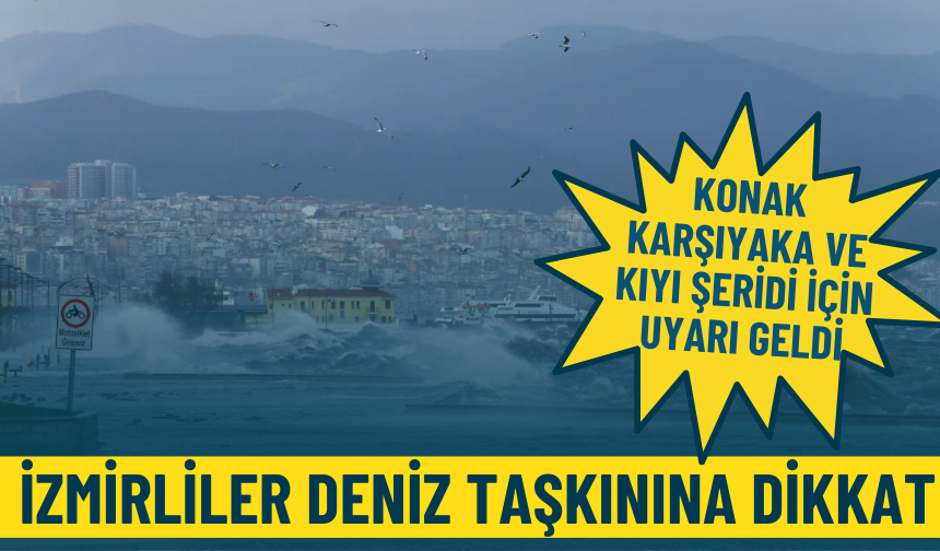 İzmirliler deniz taşkınına dikkat: Konak, Karşıyaka ve kıyı şeridi için uyarı geldi