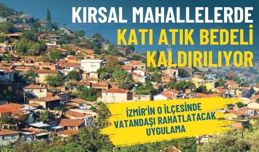 İzmir’in o ilçesinde vatandaşı rahatlatacak uygulama: Kırsal mahallelerde katı atık bedeli kaldırılıyor