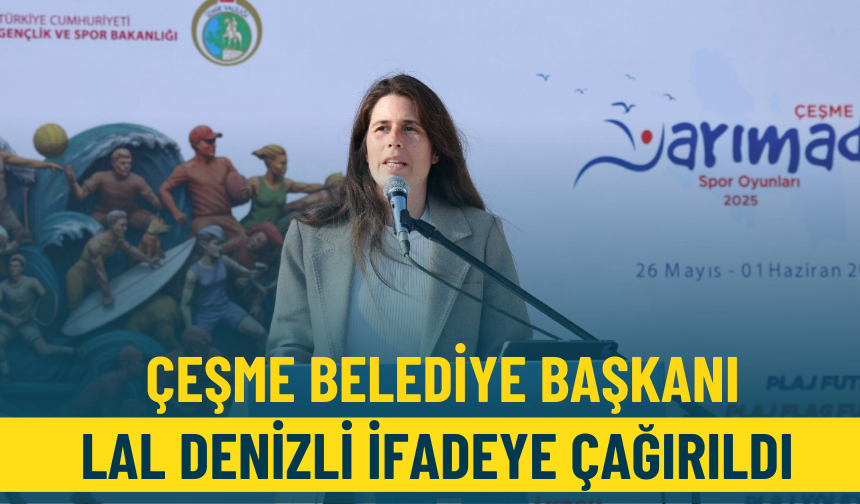 Çeşme Belediye Başkanı Lal Denizli ifadeye çağırıldı!