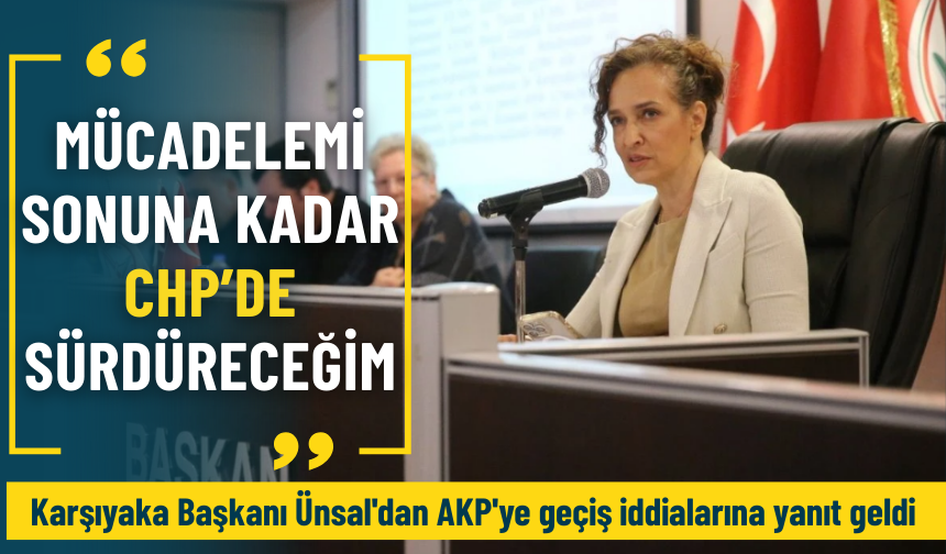 Karşıyaka Başkanı Ünsal'dan AKP'ye geçiş iddialarına yanıt: Mücadelemi sonuna kadar CHP’de sürdüreceğim