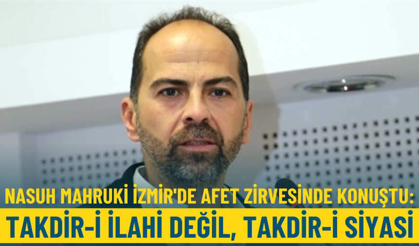 Nasuh Mahruki İzmir'de afet zirvesinde konuştu: Takdir-i İlahi değil, takdir-i siyasi