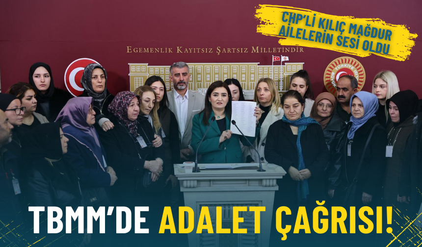 TBMM’de adalet çağrısı: CHP’li Kılıç mağdur ailelerin sesi oldu