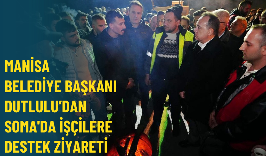Manisa Belediye Başkanı Dutlulu'dan Soma'da işçilere destek ziyareti