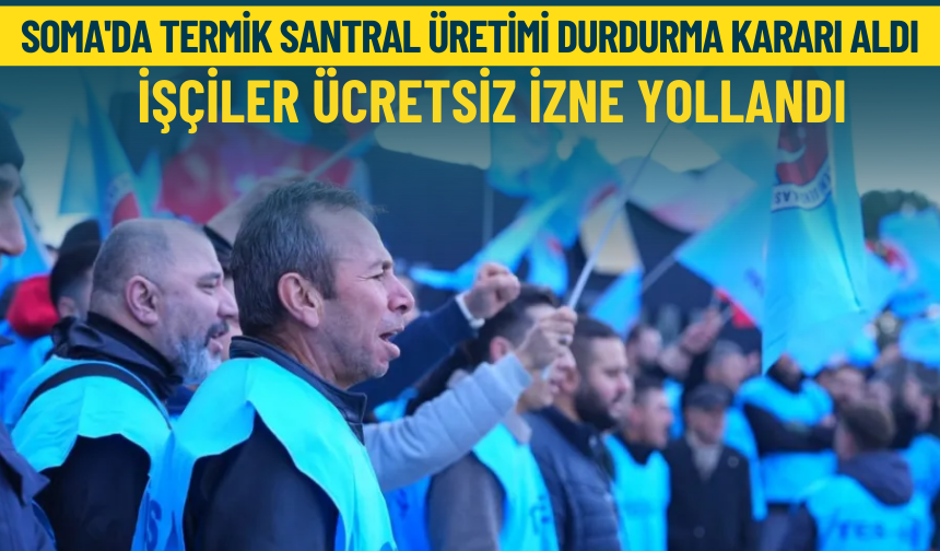 Soma'da termik santral üretimi durdurma kararı aldı: İşçiler ücretsiz izne yollandı