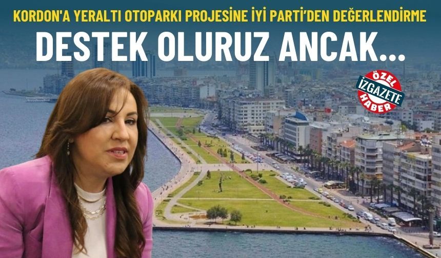 Kordon'a yeraltı otoparkı projesine İYİ Parti’den değerlendirme: Destek oluruz ancak…