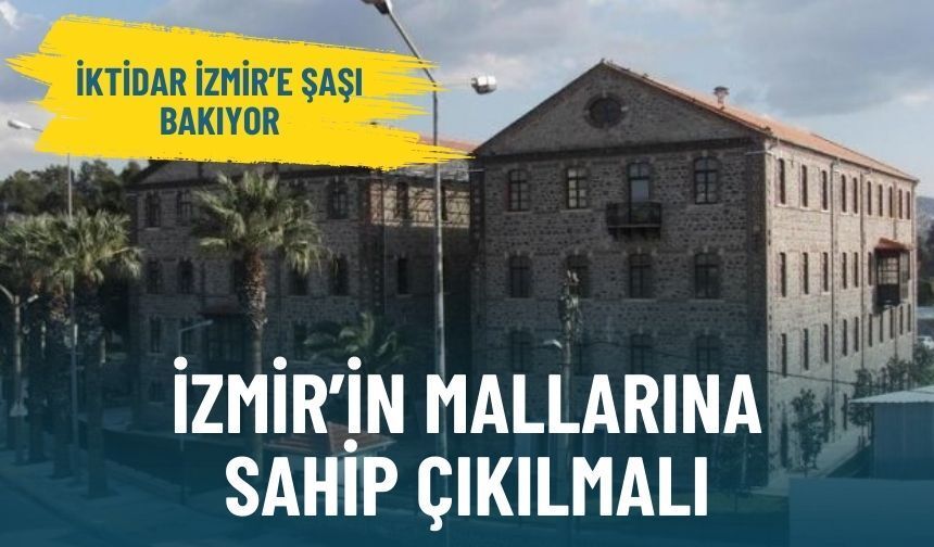İktidar İzmir’e şaşı bakıyor: İzmir’in mallarına sahip çıkılmalı
