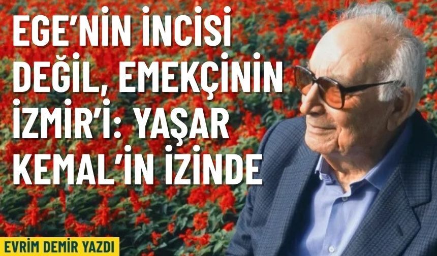 Ege’nin İncisi değil, emekçinin İzmir’i: Yaşar Kemal’in izinde