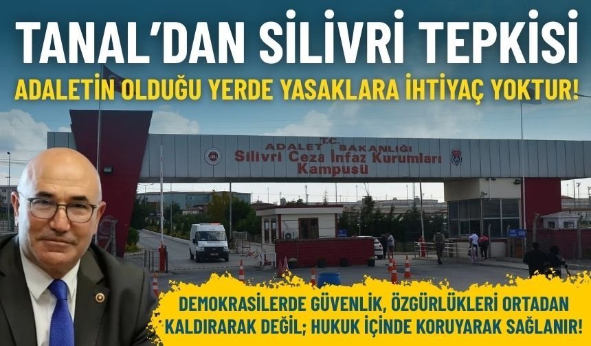 CHP’li Tanal’dan Silivri tepkisi: Adaletin olduğu yerde yasaklara ihtiyaç yoktur!