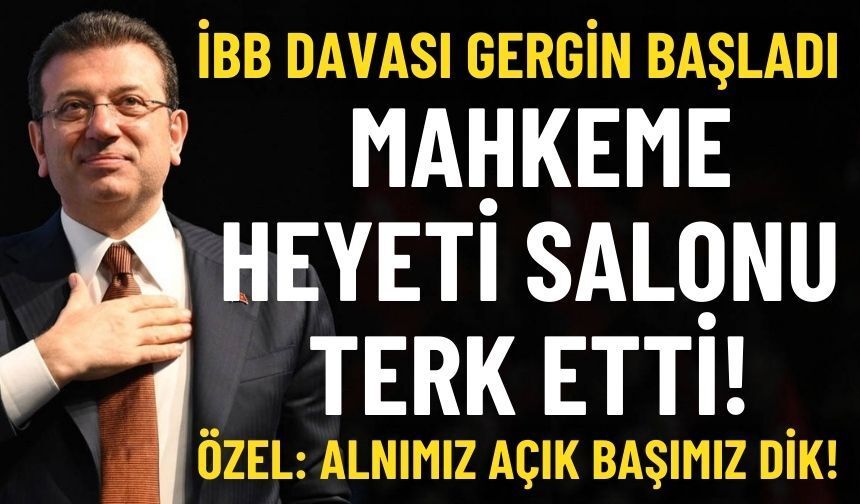 İBB Davası’nda ilk duruşma: Mahkeme heyeti salonu terk etti!