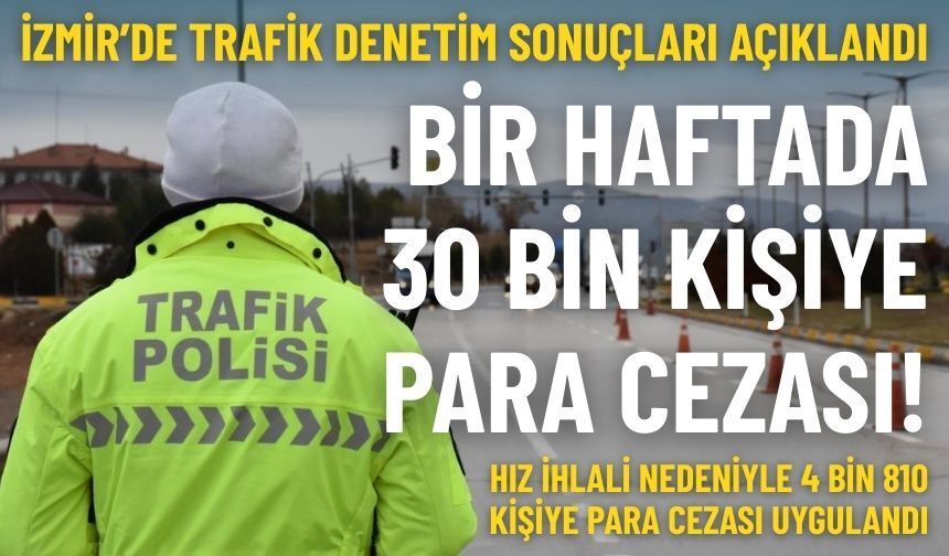 İzmir’de trafik denetim sonuçları açıklandı: Bir haftada 30 bin kişiye para cezası!
