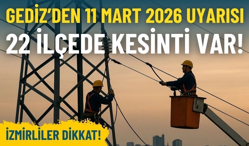 Gediz Elektrik’ten İzmir’e 11 Mart 2026 uyarısı: 22 ilçede kesinti var!