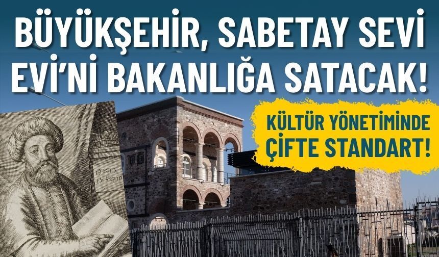Kültür yönetiminde çifte standart: Büyükşehir Sabetay Sevi Evi’ni bakanlığa satacak!