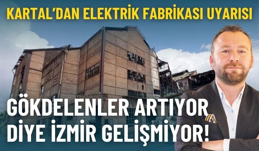 Kartal’dan Elektrik Fabrikası uyarısı: Gökdelen artıyor diye İzmir gelişmiyor!