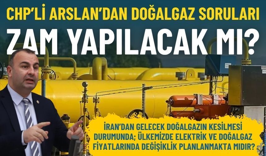 CHP’li Arslan’dan doğalgaz soruları: Zam yapılacak mı?