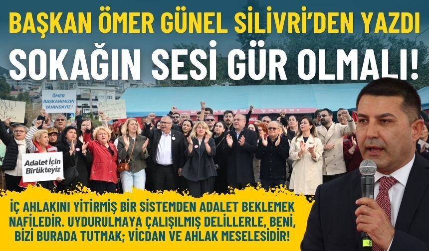 Başkan Ömer Günel Silivri’den yazdı: Sokağın sesi gür olmalı!