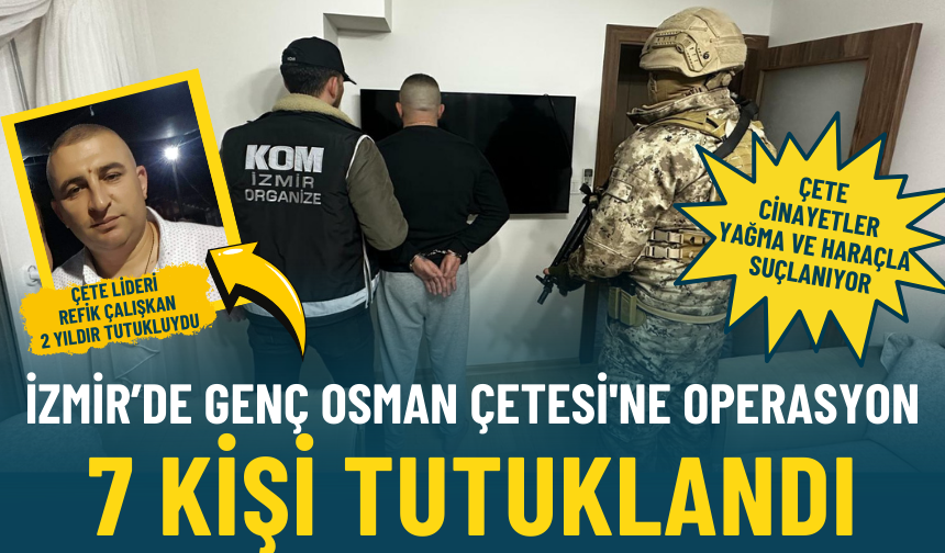 İzmir’de Genç Osman Çetesi'ne operasyon: 7 kişi tutuklandı