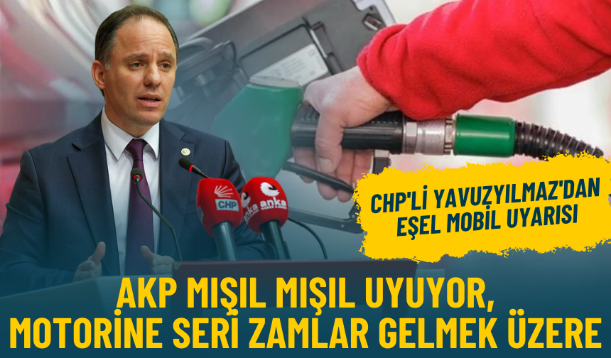 CHP'li Yavuzyılmaz'dan Eşel Mobil uyarısı: AKP mışıl mışıl uyuyor, motorine seri zamlar gelmek üzere