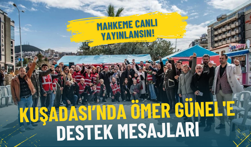 Kuşadası’nda Ömer Günel'e destek mesajları: Mahkeme canlı yayınlansın!
