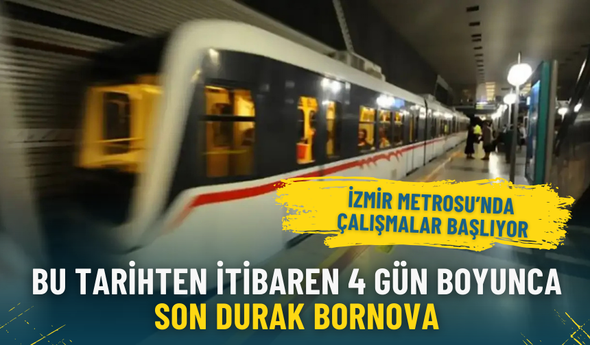 İzmir Metrosu’nda çalışmalar başlıyor: Bu tarihten itibaren 4 gün boyunca son durak Bornova