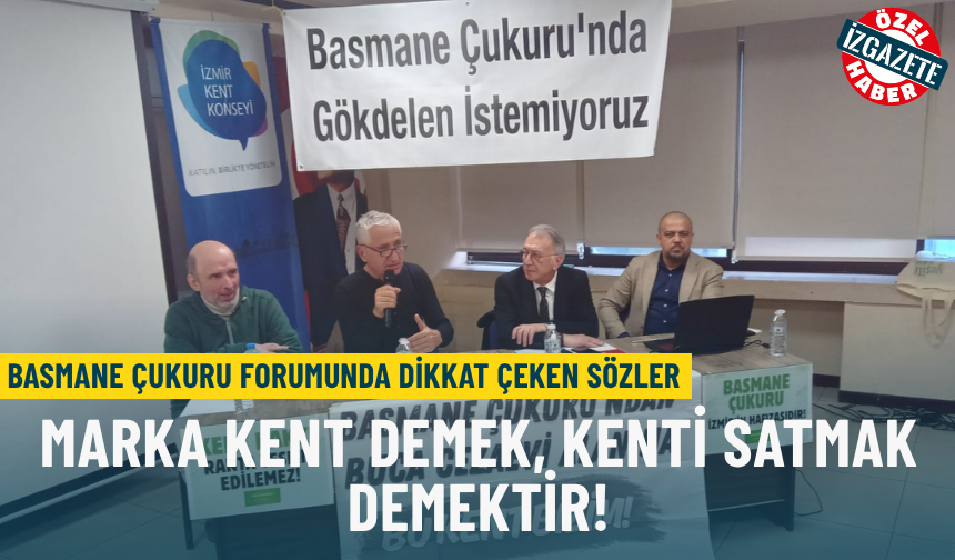 Basmane Çukuru forumunda dikkat çeken sözler: Marka kent demek, kenti satmak demektir!