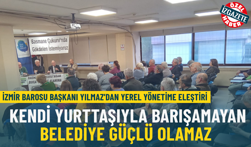İzmir Barosu Başkanı Yılmaz'dan yerel yönetime eleştiri: Kendi yurttaşıyla barışamayan belediye güçlü olamaz