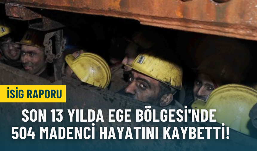 İSİG raporu: Son 13 yılda Ege Bölgesi'nde 504 madenci iş cinayetinde hayatını kaybetti!