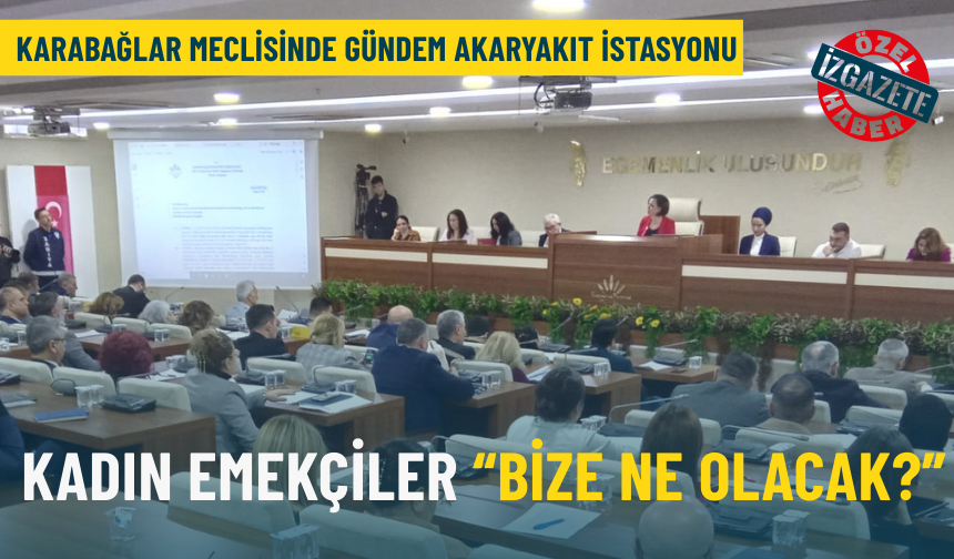 Karabağlar Meclisinde gündem akaryakıt istasyonu: Kadın emekçiler ‘Bize ne olacak?’