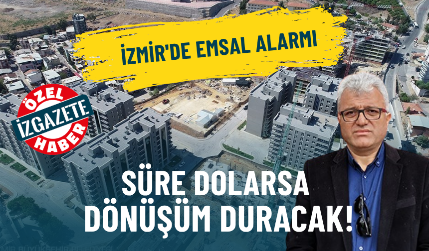 İzmir'de emsal alarmı: Süre dolarsa dönüşüm duracak!