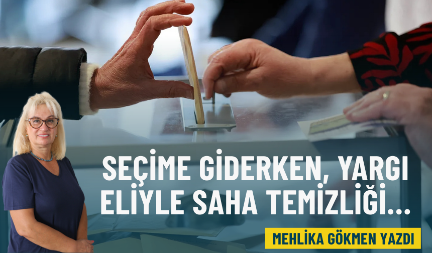 Seçime giderken, yargı eliyle saha temizliği…