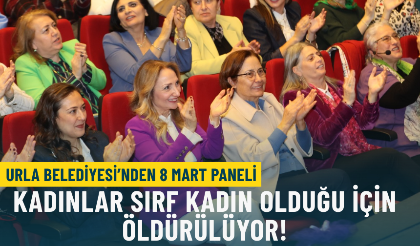 Urla Belediyesi’nden 8 Mart paneli: Kadınlar sırf kadın olduğu için öldürülüyor!
