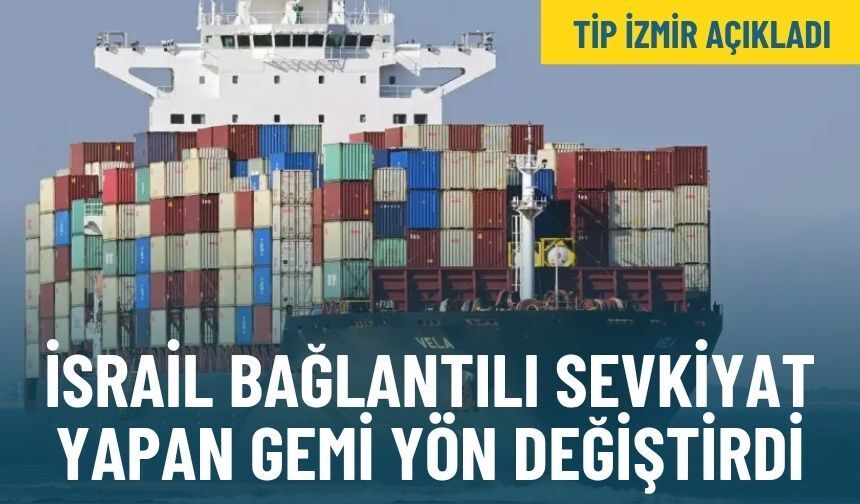 TİP İzmir açıkladı: İsrail bağlantılı sevkiyat yapan gemi yön değiştirdi