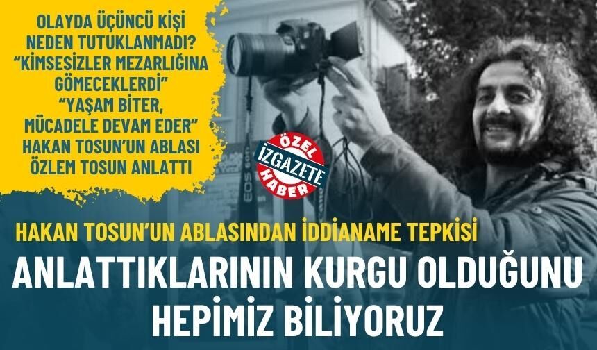 Hakan Tosun’un ablasından iddianame tepkisi: Anlattıklarının kurgu olduğunu hepimiz biliyoruz