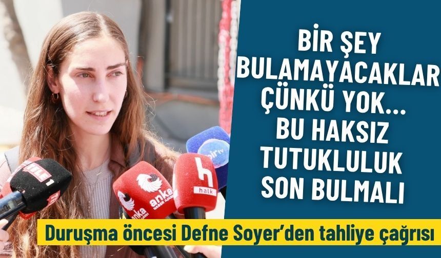 Duruşma öncesi Defne Soyer’den tahliye çağrısı: Bir şey bulamayacaklar, çünkü yok… Bu haksız tutukluluk son bulmalı