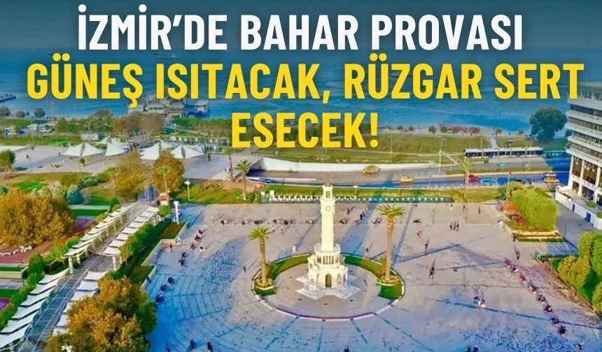 İzmir’de bahar provası: Güneş ısıtacak, rüzgar sert esecek!