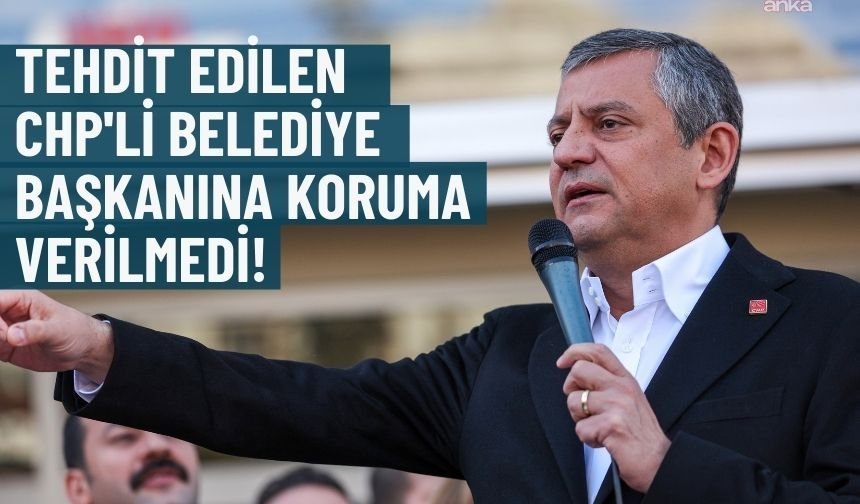 Özel: Tehdit edilen CHP'li belediye başkanına koruma verilmedi!