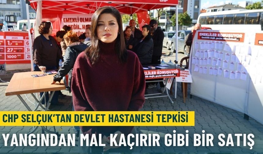 CHP Selçuk’tan devlet hastanesi tepkisi: Yangından mal kaçırır gibi bir satış