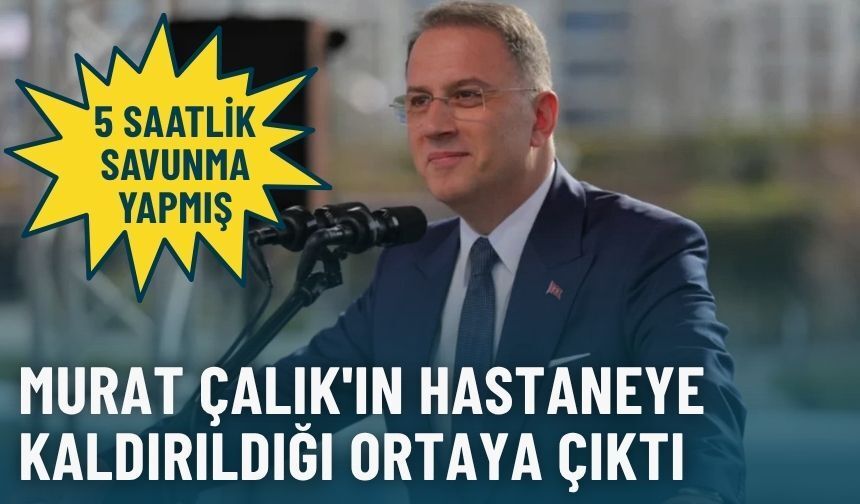 Murat Çalık'ın hastaneye kaldırıldığı ortaya çıktı