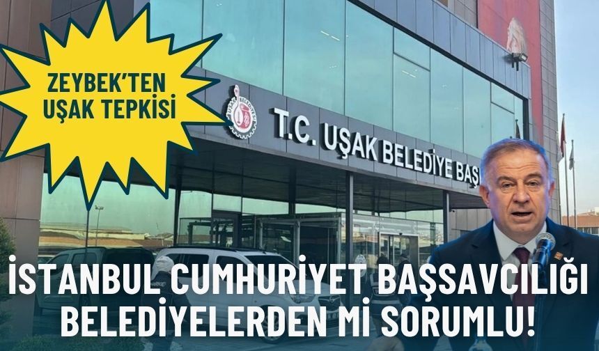 CHP’li Zeybek’ten Uşak tepkisi: İstanbul Cumhuriyet Başsavcılığı belediyelerden mi sorumlu!