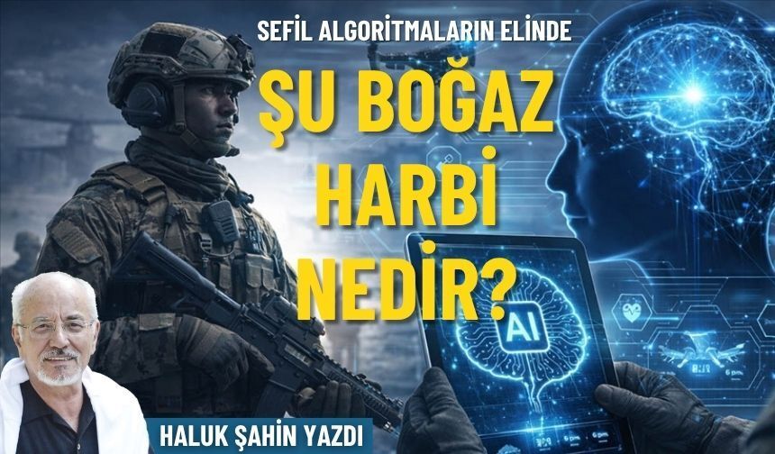Sefil algoritmaların elinde: Şu Boğaz harbi nedir?