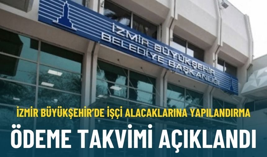 İzmir Büyükşehir’de işçi alacaklarına yapılandırma: Ödeme takvimi açıklandı