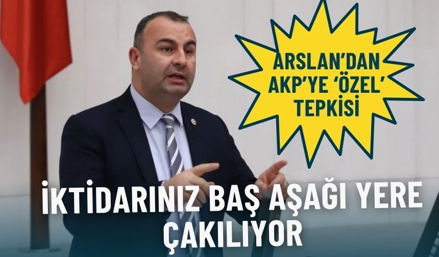 CHP’li Arslan’dan AKP’ye Özel tepkisi: Sıkı sıkı tutunun, iktidarınız baş aşağı yere çakılıyor