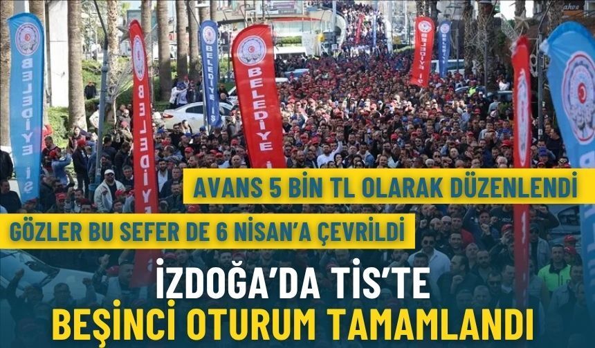 İZDOĞA’da TİS’te beşinci oturum tamamlandı: Avans 5 bin TL olarak düzenlendi, gözler bu sefer 6 Nisan'a çevrildi