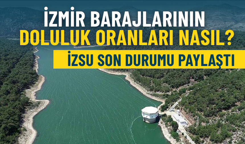 İzmir barajlarının güncel durumu: İZSU tek tek açıkladı